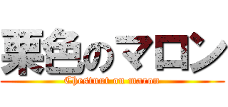 栗色のマロン (Chestnut on maron)