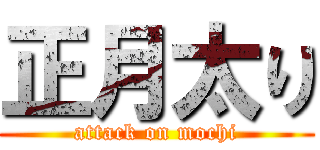 正月太り (attack on mochi)