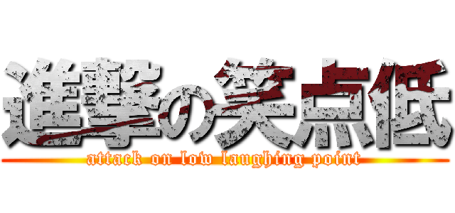 進撃の笑点低 (attack on low laughing point)