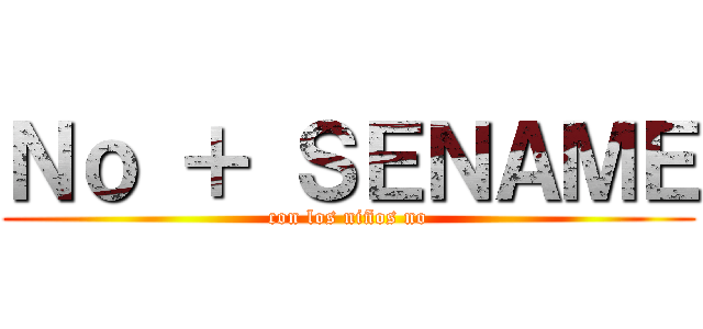 Ｎｏ ＋ ＳＥＮＡＭＥ (con los niños no)