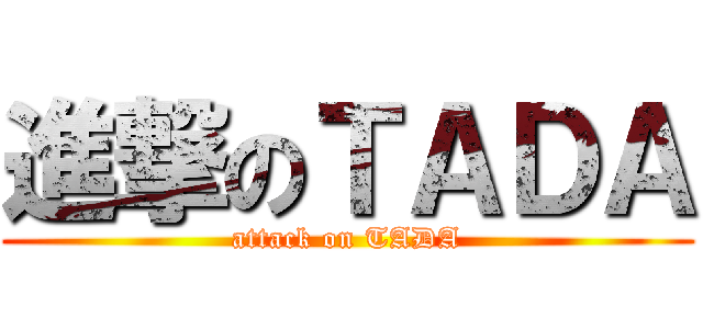 進撃のＴＡＤＡ (attack on TADA)