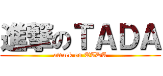 進撃のＴＡＤＡ (attack on TADA)