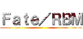 Ｆａｔｅ／ＲＢＭ ()