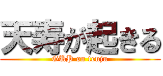 天寿が起きる (GUP on tenju)