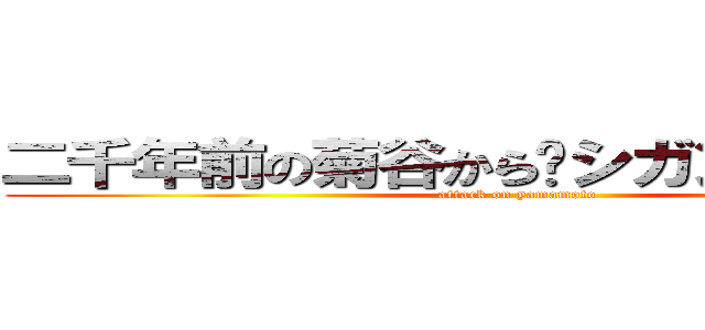 二千年前の菊谷から〜シガンシナ陥落〜 (attack on yamamoto)