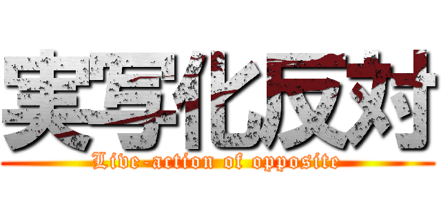 実写化反対 (Live-action of opposite)