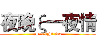 夜晚ξ一夜情 (one night sex)