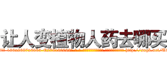 让人变植物人药去哪买 (让人变植物人药去哪买【电-186x2687x6963-Q278180069元-吉-药-业】我们做的是长期生意,靠的是老客户长期支持 http://sngk.net/U5OXXU
)