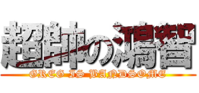 超帥の鴻智 (GREG IS BANDSOME)
