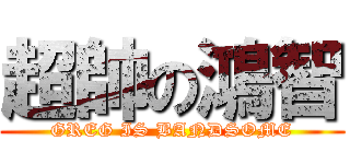 超帥の鴻智 (GREG IS BANDSOME)