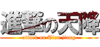 進撃の天降 (attack on Tian jiang)