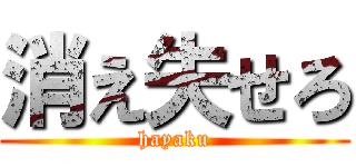 消え失せろ (hayaku)