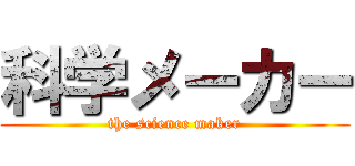 科学メーカー (the science maker)