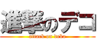 進撃のデコ (attack on deko)