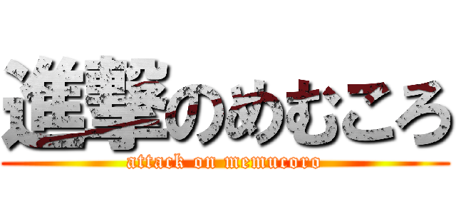 進撃のめむころ (attack on memucoro)