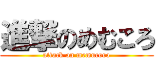 進撃のめむころ (attack on memucoro)