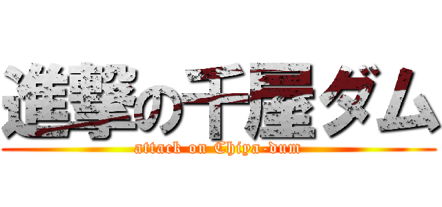 進撃の千屋ダム (attack on Chiya-dum)
