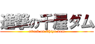 進撃の千屋ダム (attack on Chiya-dum)