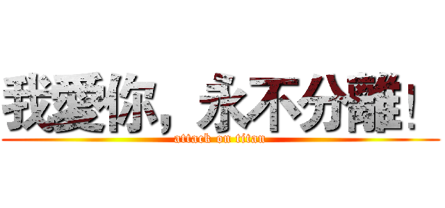我愛你，永不分離！ (attack on titan)