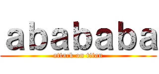 ａｂａｂａｂａ (attack on titan)