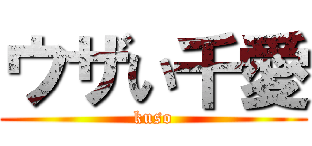 ウザい千愛 (kuso)