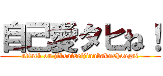 自己愛タヒね！ (attack on jikoaiseijinnkakushougai)