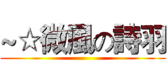 ~☆微風の詩羽 ()