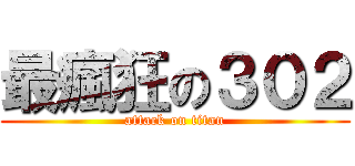 最瘋狂の３０２ (attack on titan)