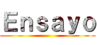 Ｅｎｓａｙｏ ()