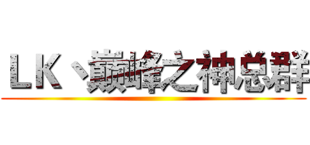ＬＫ丶巅峰之神总群 ()