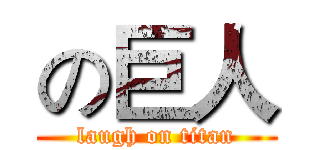 の巨人 (laugh on titan)
