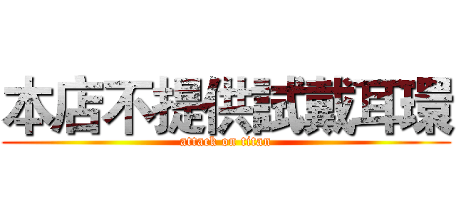 本店不提供試戴耳環 (attack on titan)