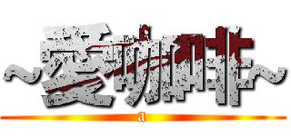 ~愛咖啡~ (a)