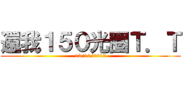 還我１５０光圈Ｔ．Ｔ (13/10/2013)