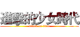 進擊的少女時代 (attack on titan)