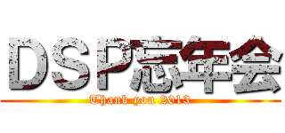 ＤＳＰ忘年会 (Thank you 2013)