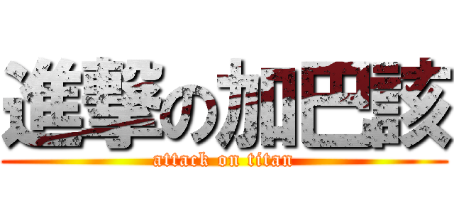 進撃の加巴該 (attack on titan)