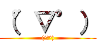 （°▽°） ((°▽°))