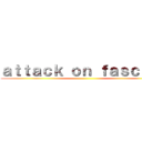 ａｔｔａｃｋ ｏｎ ｆａｓｃｉｓｔ ()