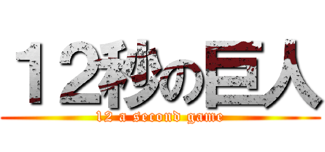 １２秒の巨人 (12 a second game)