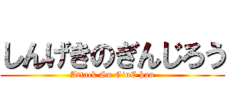 しんげきのぎんじろう (Attack On GinC han)