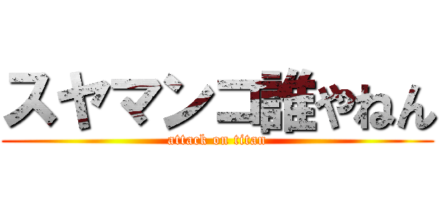 スヤマンコ誰やねん (attack on titan)