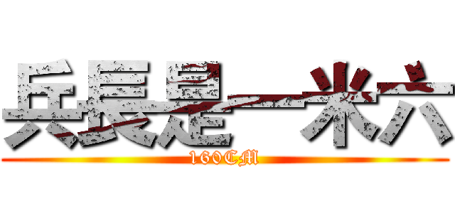 兵長是一米六 (160CM)