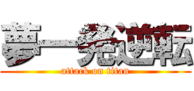 夢一発逆転 (attack on titan)