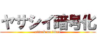 ヤサシイ暗号化 (attack on titan)