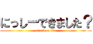 にっしーできました？ (attack on tita)