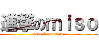 進撃のｍｉｓｏ (attack on miso)