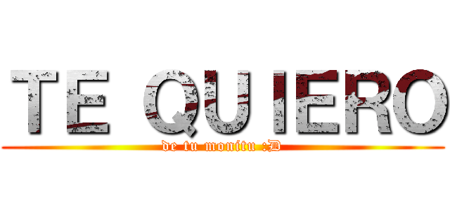 ＴＥ ＱＵＩＥＲＯ (de tu monitu :D)