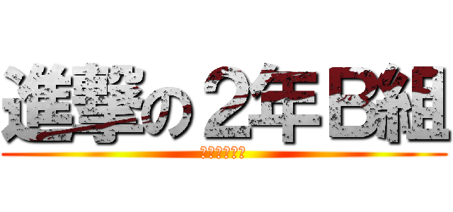 進撃の２年Ｂ組 (優勝いただき)