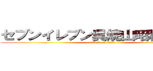 セブンイレブン呉焼山昭和支所前 (attack on titan)